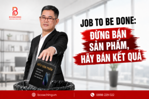 Job to be done: Đừng bán sản phẩm, hãy bán kết quả